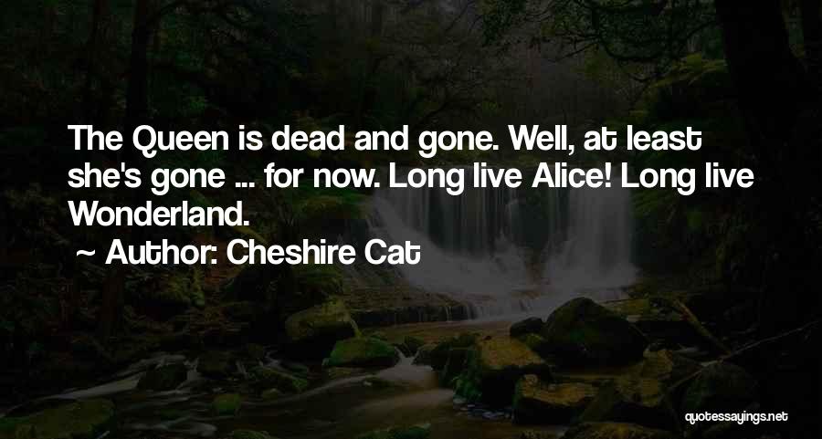 Cheshire Cat Quotes: The Queen Is Dead And Gone. Well, At Least She's Gone ... For Now. Long Live Alice! Long Live Wonderland.