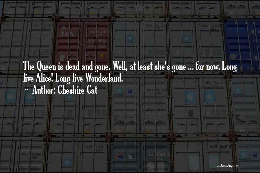 Cheshire Cat Quotes: The Queen Is Dead And Gone. Well, At Least She's Gone ... For Now. Long Live Alice! Long Live Wonderland.