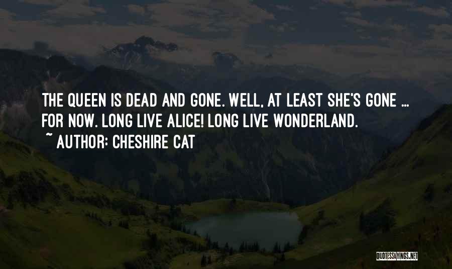 Cheshire Cat Quotes: The Queen Is Dead And Gone. Well, At Least She's Gone ... For Now. Long Live Alice! Long Live Wonderland.