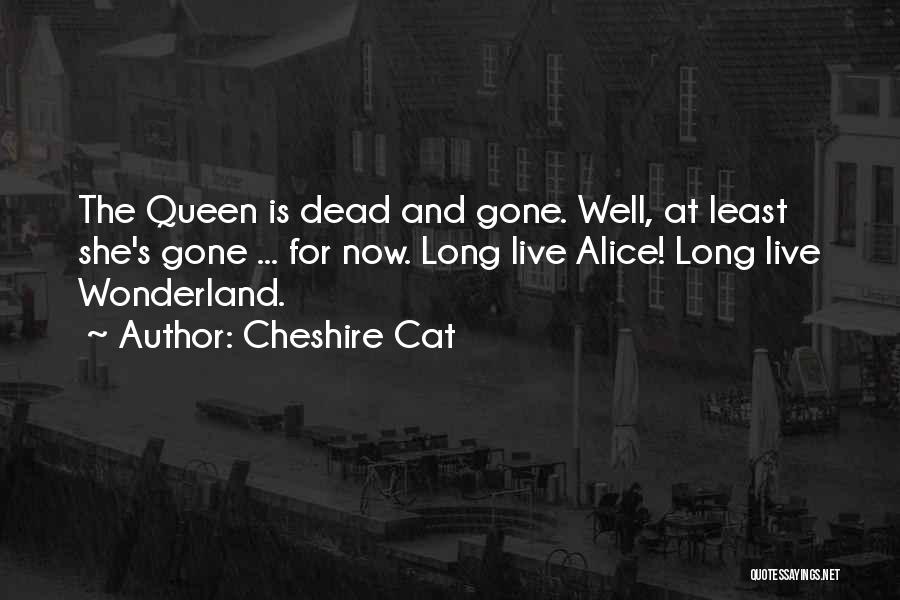 Cheshire Cat Quotes: The Queen Is Dead And Gone. Well, At Least She's Gone ... For Now. Long Live Alice! Long Live Wonderland.