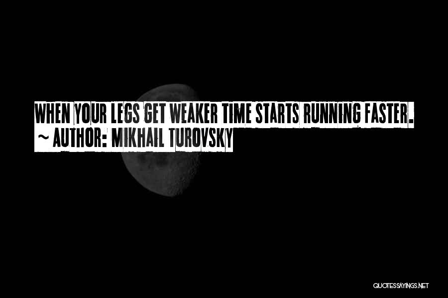 Mikhail Turovsky Quotes: When Your Legs Get Weaker Time Starts Running Faster.