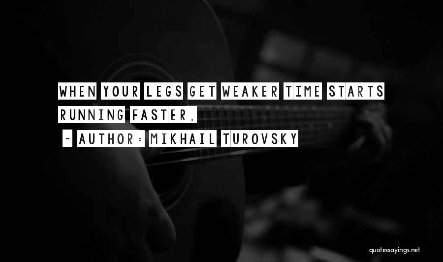 Mikhail Turovsky Quotes: When Your Legs Get Weaker Time Starts Running Faster.