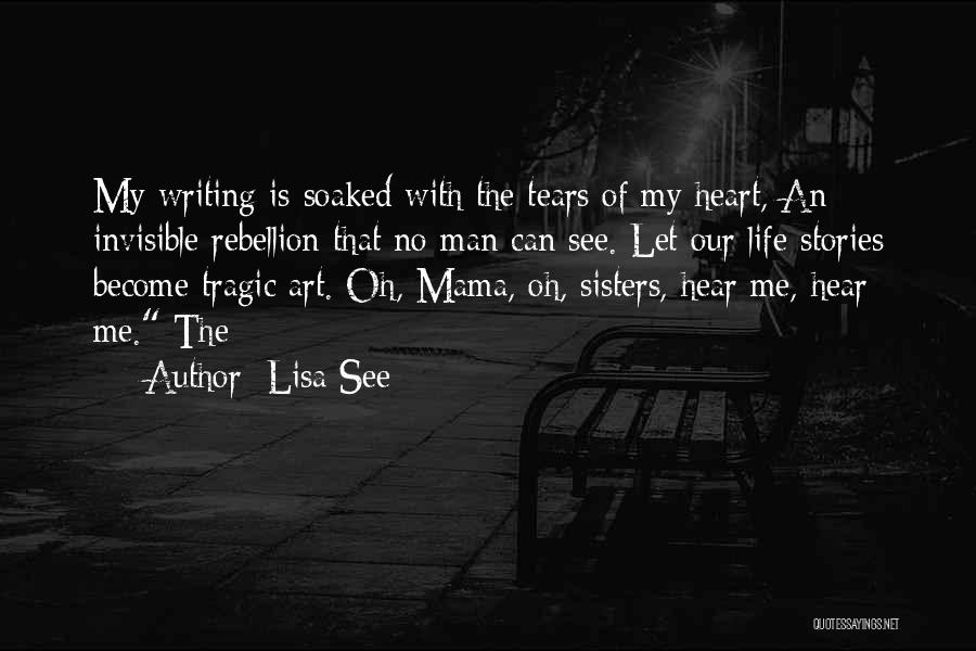 Lisa See Quotes: My Writing Is Soaked With The Tears Of My Heart, An Invisible Rebellion That No Man Can See. Let Our