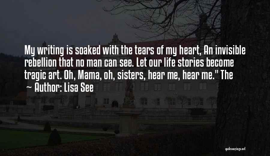 Lisa See Quotes: My Writing Is Soaked With The Tears Of My Heart, An Invisible Rebellion That No Man Can See. Let Our