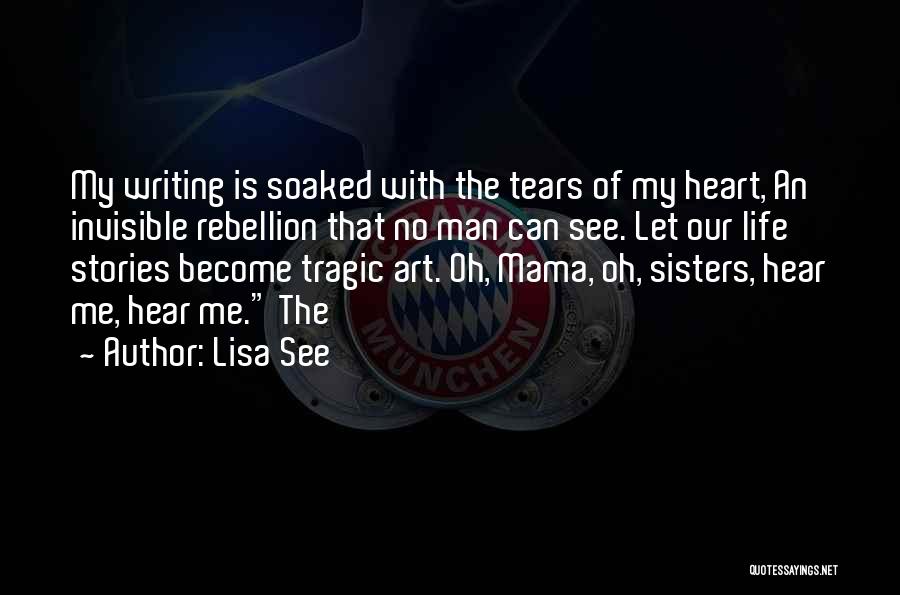 Lisa See Quotes: My Writing Is Soaked With The Tears Of My Heart, An Invisible Rebellion That No Man Can See. Let Our