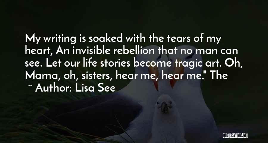 Lisa See Quotes: My Writing Is Soaked With The Tears Of My Heart, An Invisible Rebellion That No Man Can See. Let Our