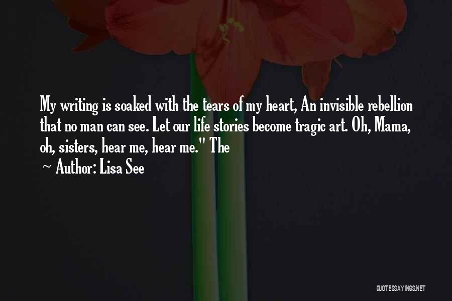 Lisa See Quotes: My Writing Is Soaked With The Tears Of My Heart, An Invisible Rebellion That No Man Can See. Let Our