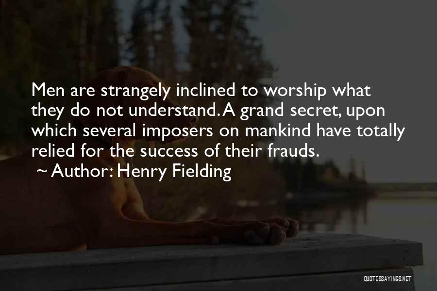 Henry Fielding Quotes: Men Are Strangely Inclined To Worship What They Do Not Understand. A Grand Secret, Upon Which Several Imposers On Mankind