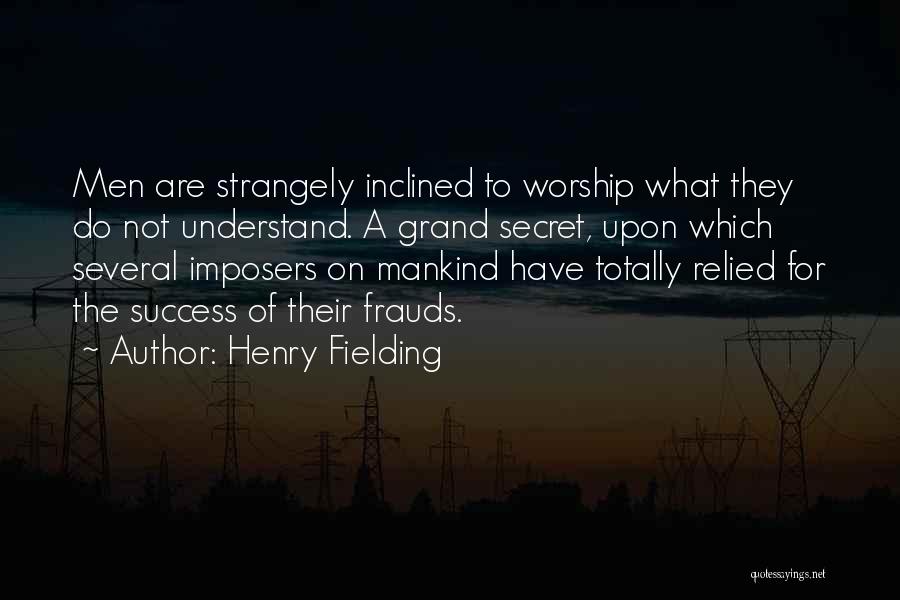 Henry Fielding Quotes: Men Are Strangely Inclined To Worship What They Do Not Understand. A Grand Secret, Upon Which Several Imposers On Mankind