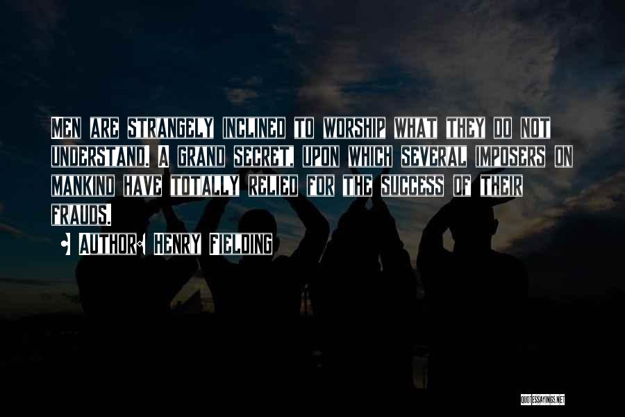 Henry Fielding Quotes: Men Are Strangely Inclined To Worship What They Do Not Understand. A Grand Secret, Upon Which Several Imposers On Mankind