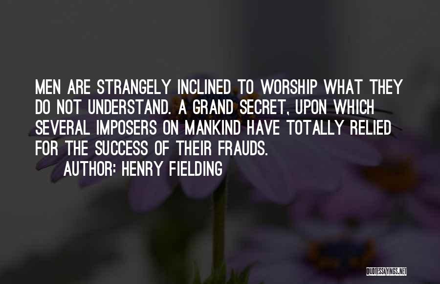 Henry Fielding Quotes: Men Are Strangely Inclined To Worship What They Do Not Understand. A Grand Secret, Upon Which Several Imposers On Mankind