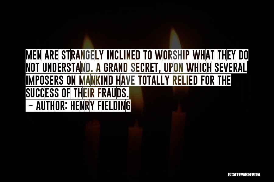 Henry Fielding Quotes: Men Are Strangely Inclined To Worship What They Do Not Understand. A Grand Secret, Upon Which Several Imposers On Mankind