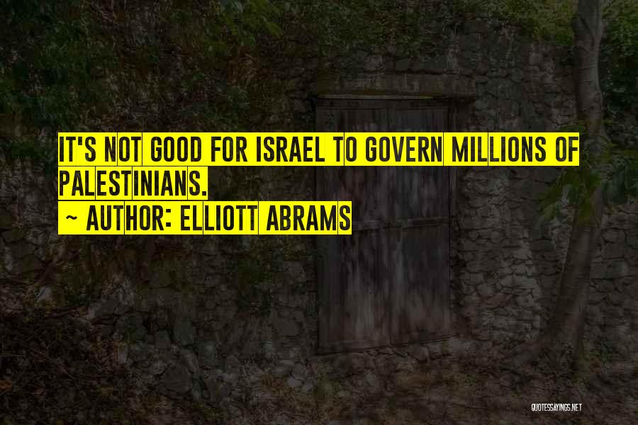 Elliott Abrams Quotes: It's Not Good For Israel To Govern Millions Of Palestinians.