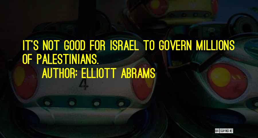 Elliott Abrams Quotes: It's Not Good For Israel To Govern Millions Of Palestinians.