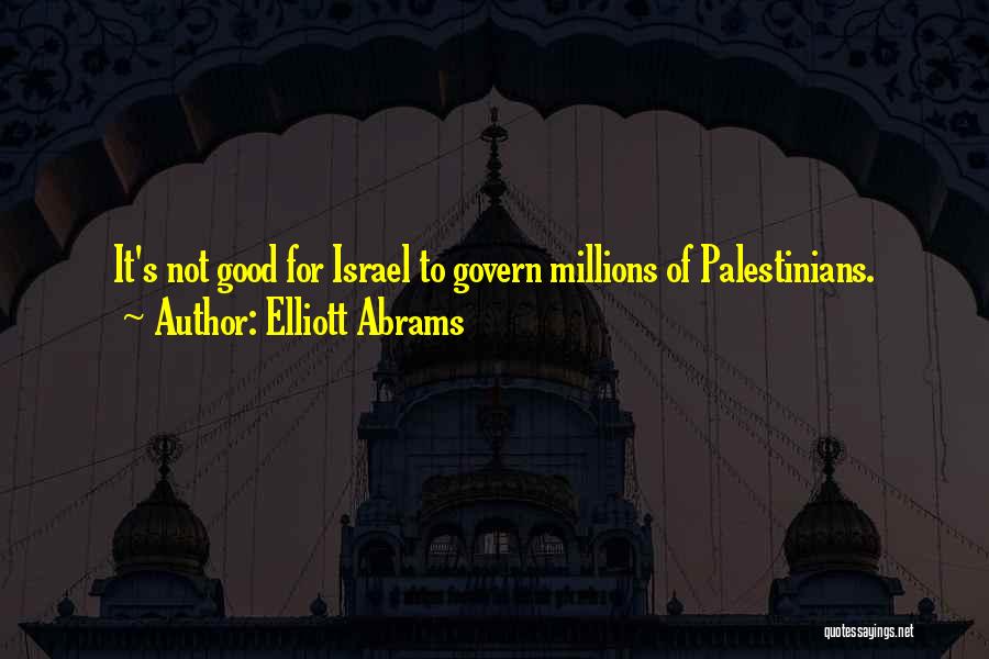 Elliott Abrams Quotes: It's Not Good For Israel To Govern Millions Of Palestinians.