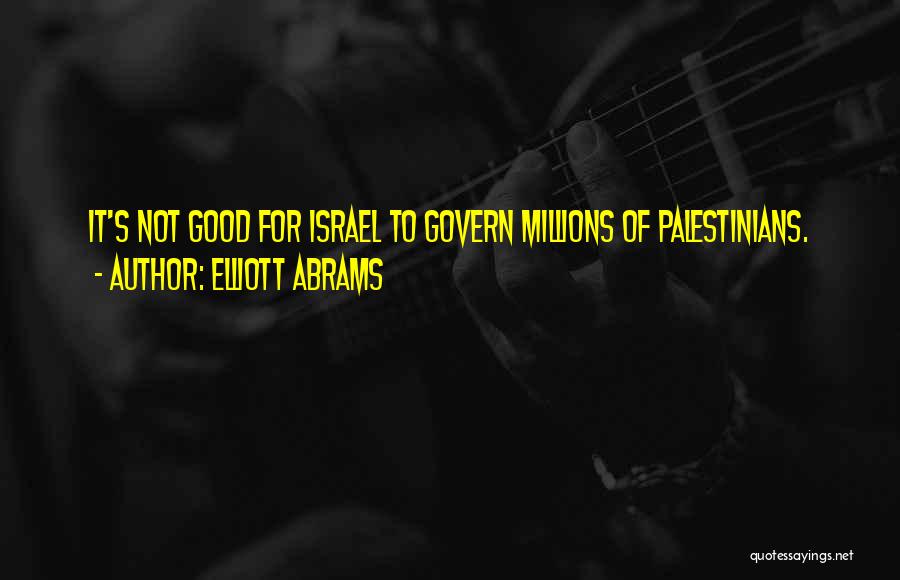 Elliott Abrams Quotes: It's Not Good For Israel To Govern Millions Of Palestinians.