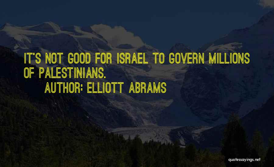 Elliott Abrams Quotes: It's Not Good For Israel To Govern Millions Of Palestinians.