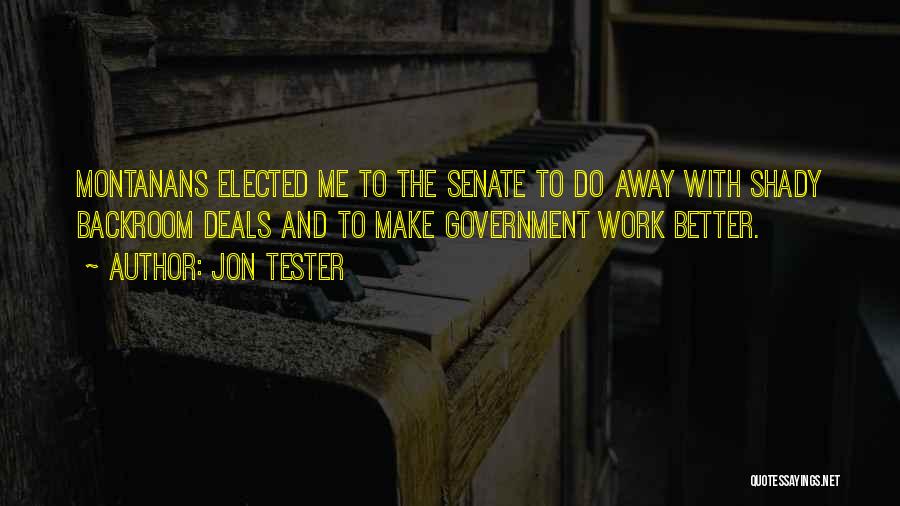 Jon Tester Quotes: Montanans Elected Me To The Senate To Do Away With Shady Backroom Deals And To Make Government Work Better.