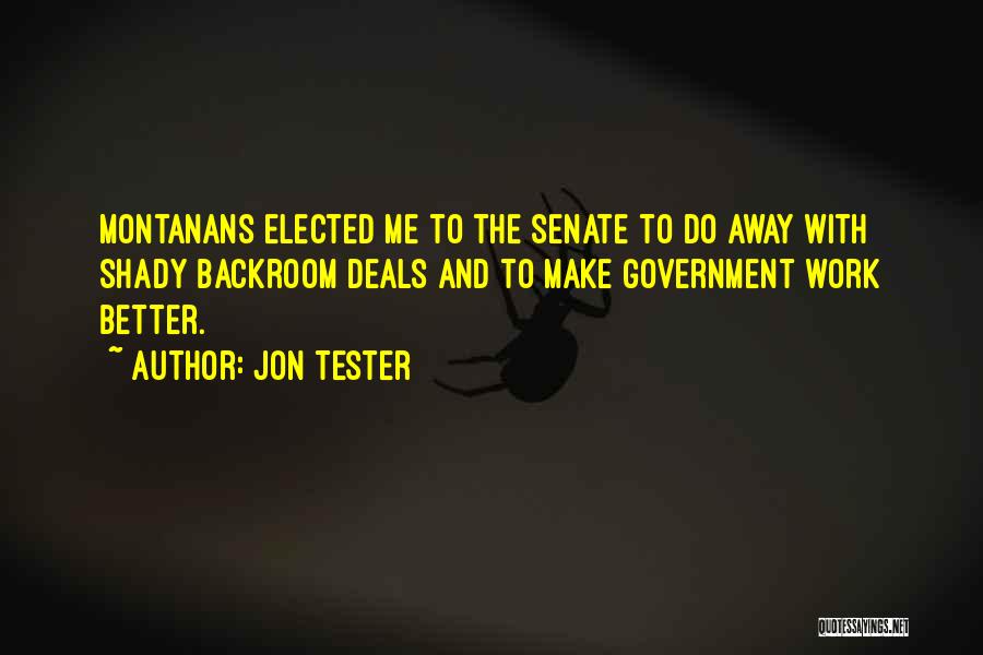 Jon Tester Quotes: Montanans Elected Me To The Senate To Do Away With Shady Backroom Deals And To Make Government Work Better.