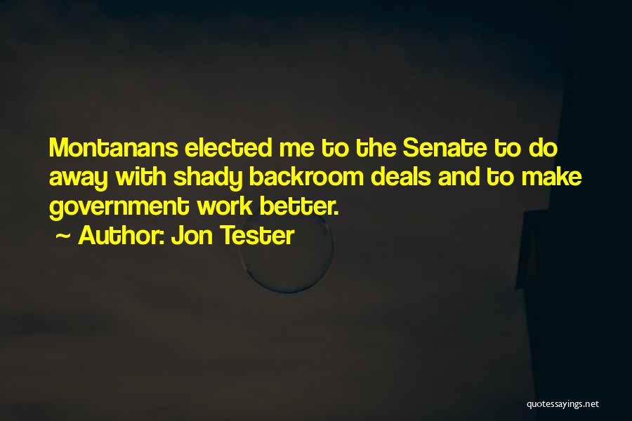 Jon Tester Quotes: Montanans Elected Me To The Senate To Do Away With Shady Backroom Deals And To Make Government Work Better.