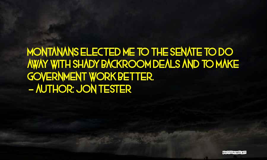 Jon Tester Quotes: Montanans Elected Me To The Senate To Do Away With Shady Backroom Deals And To Make Government Work Better.