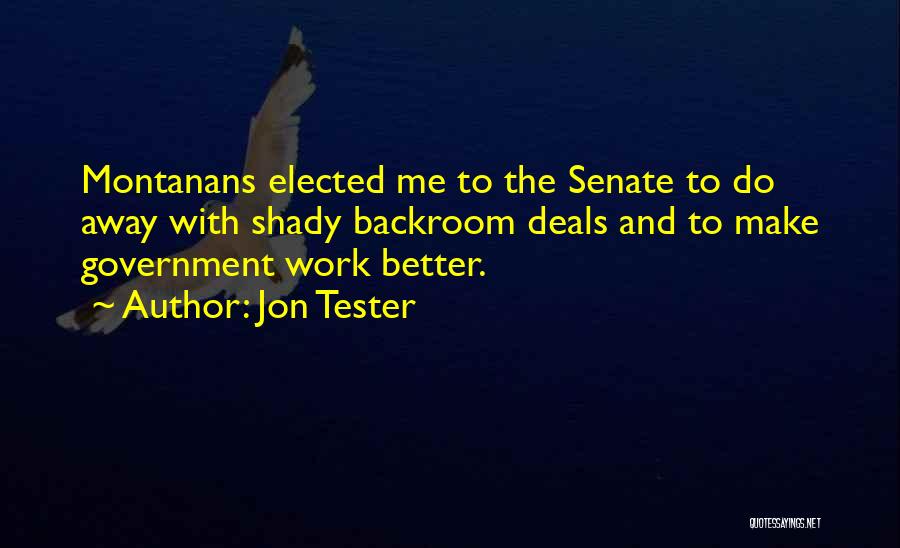 Jon Tester Quotes: Montanans Elected Me To The Senate To Do Away With Shady Backroom Deals And To Make Government Work Better.