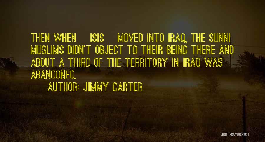 Jimmy Carter Quotes: Then When [isis] Moved Into Iraq, The Sunni Muslims Didn't Object To Their Being There And About A Third Of