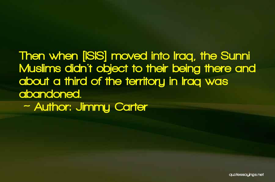 Jimmy Carter Quotes: Then When [isis] Moved Into Iraq, The Sunni Muslims Didn't Object To Their Being There And About A Third Of