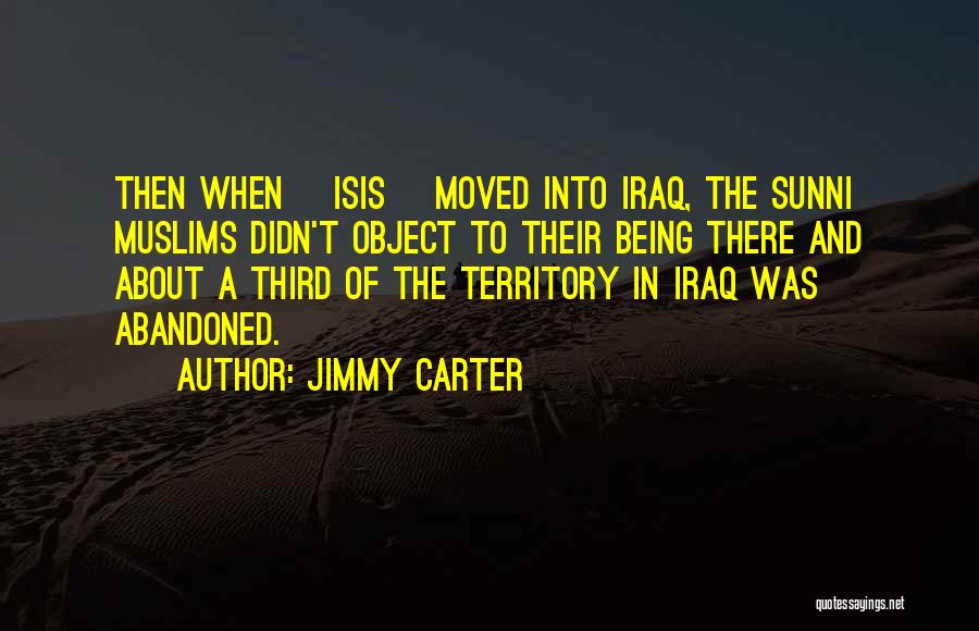 Jimmy Carter Quotes: Then When [isis] Moved Into Iraq, The Sunni Muslims Didn't Object To Their Being There And About A Third Of
