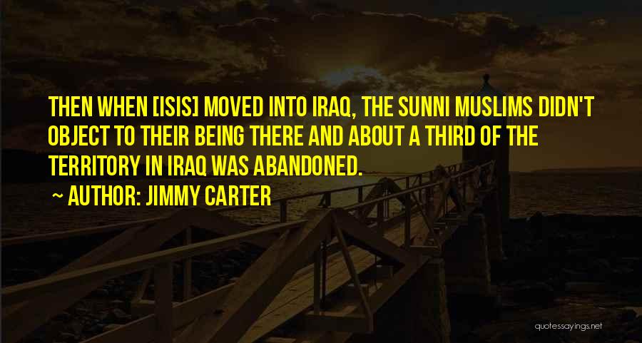 Jimmy Carter Quotes: Then When [isis] Moved Into Iraq, The Sunni Muslims Didn't Object To Their Being There And About A Third Of