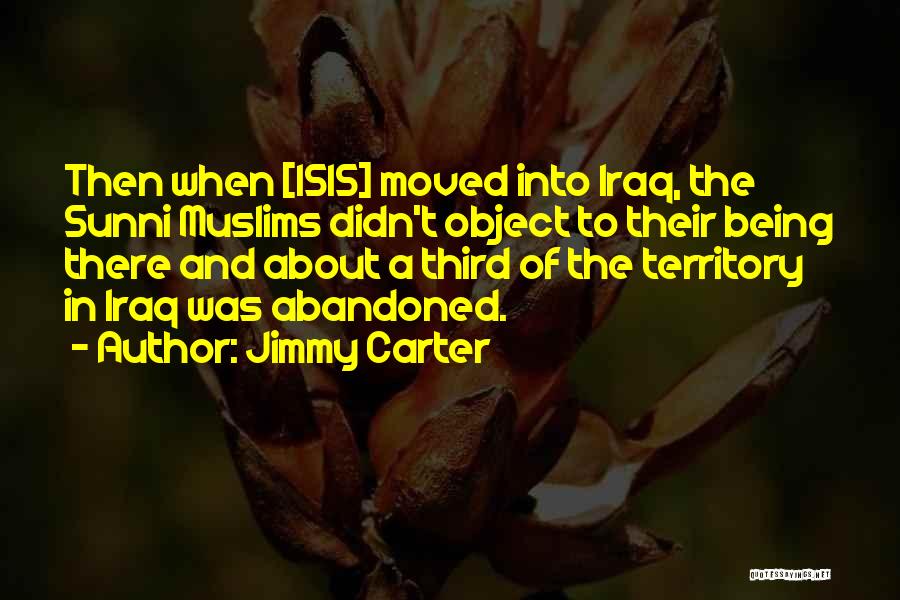 Jimmy Carter Quotes: Then When [isis] Moved Into Iraq, The Sunni Muslims Didn't Object To Their Being There And About A Third Of