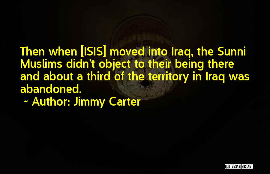 Jimmy Carter Quotes: Then When [isis] Moved Into Iraq, The Sunni Muslims Didn't Object To Their Being There And About A Third Of