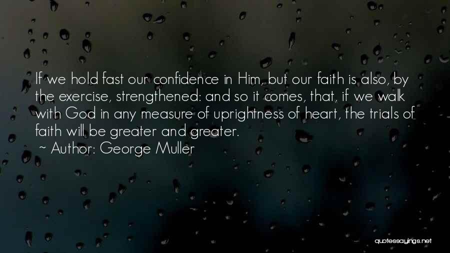 George Muller Quotes: If We Hold Fast Our Confidence In Him, But Our Faith Is Also, By The Exercise, Strengthened: And So It