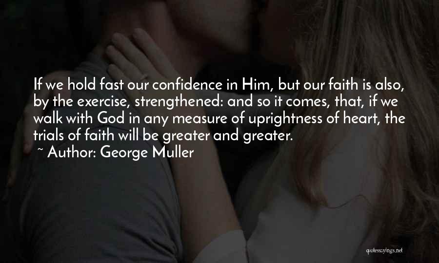 George Muller Quotes: If We Hold Fast Our Confidence In Him, But Our Faith Is Also, By The Exercise, Strengthened: And So It