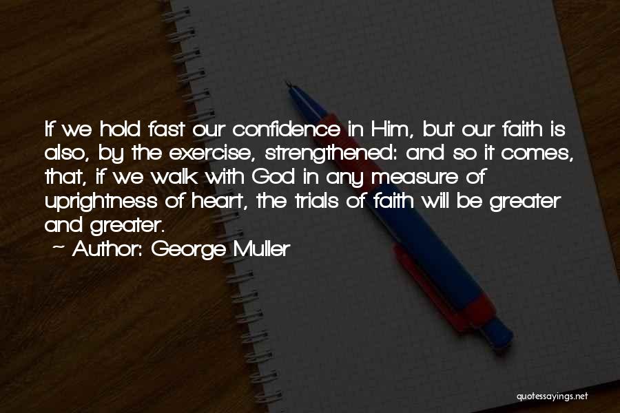 George Muller Quotes: If We Hold Fast Our Confidence In Him, But Our Faith Is Also, By The Exercise, Strengthened: And So It