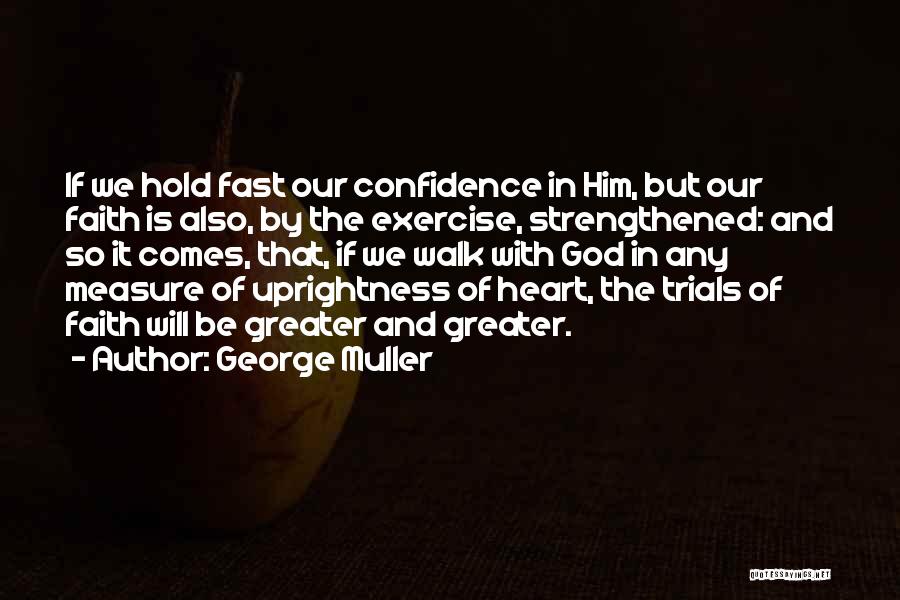 George Muller Quotes: If We Hold Fast Our Confidence In Him, But Our Faith Is Also, By The Exercise, Strengthened: And So It