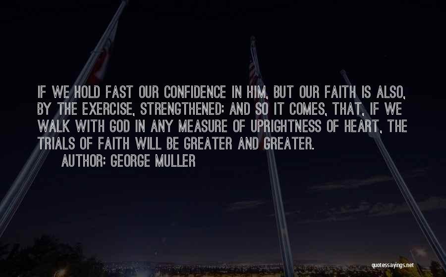 George Muller Quotes: If We Hold Fast Our Confidence In Him, But Our Faith Is Also, By The Exercise, Strengthened: And So It