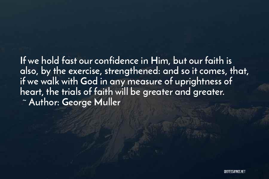 George Muller Quotes: If We Hold Fast Our Confidence In Him, But Our Faith Is Also, By The Exercise, Strengthened: And So It