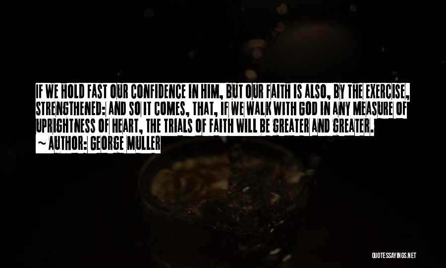 George Muller Quotes: If We Hold Fast Our Confidence In Him, But Our Faith Is Also, By The Exercise, Strengthened: And So It