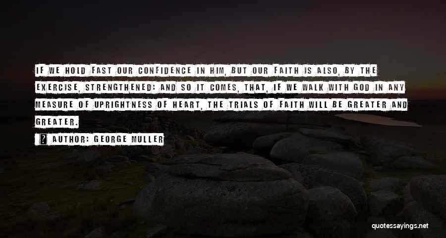 George Muller Quotes: If We Hold Fast Our Confidence In Him, But Our Faith Is Also, By The Exercise, Strengthened: And So It