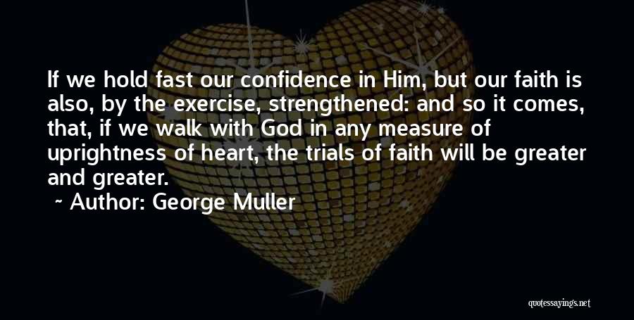 George Muller Quotes: If We Hold Fast Our Confidence In Him, But Our Faith Is Also, By The Exercise, Strengthened: And So It