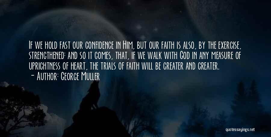 George Muller Quotes: If We Hold Fast Our Confidence In Him, But Our Faith Is Also, By The Exercise, Strengthened: And So It