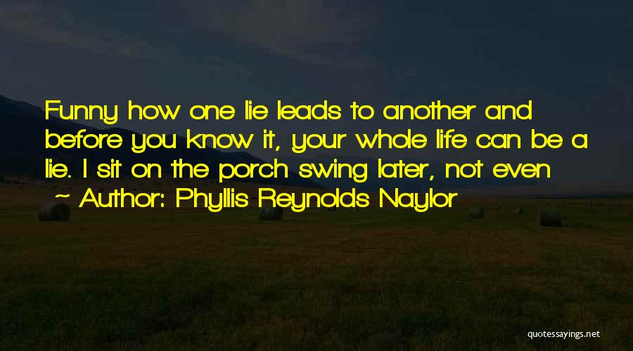 Phyllis Reynolds Naylor Quotes: Funny How One Lie Leads To Another And Before You Know It, Your Whole Life Can Be A Lie. I