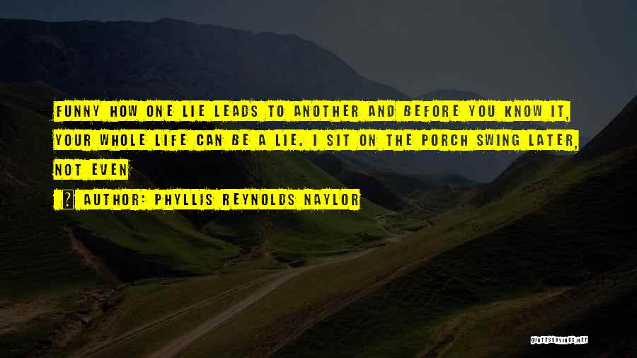 Phyllis Reynolds Naylor Quotes: Funny How One Lie Leads To Another And Before You Know It, Your Whole Life Can Be A Lie. I