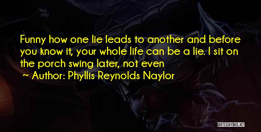 Phyllis Reynolds Naylor Quotes: Funny How One Lie Leads To Another And Before You Know It, Your Whole Life Can Be A Lie. I