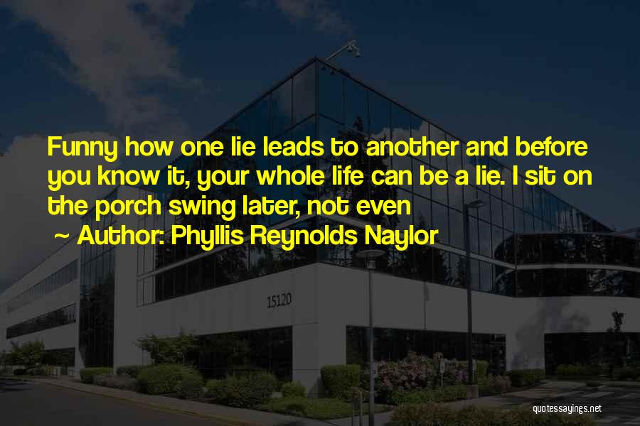 Phyllis Reynolds Naylor Quotes: Funny How One Lie Leads To Another And Before You Know It, Your Whole Life Can Be A Lie. I