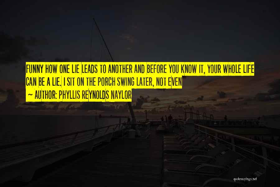 Phyllis Reynolds Naylor Quotes: Funny How One Lie Leads To Another And Before You Know It, Your Whole Life Can Be A Lie. I