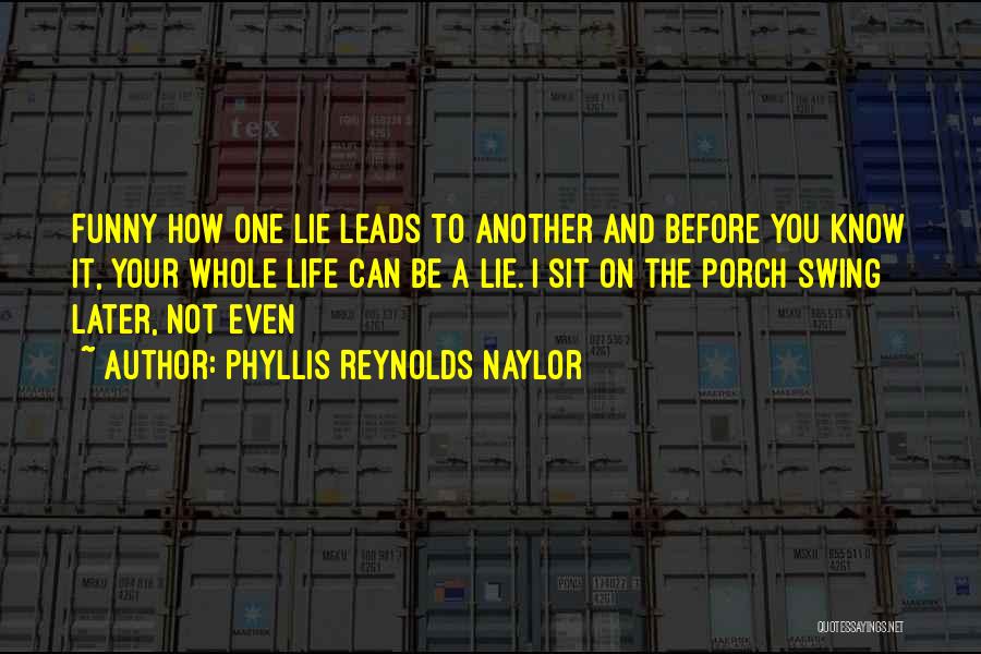 Phyllis Reynolds Naylor Quotes: Funny How One Lie Leads To Another And Before You Know It, Your Whole Life Can Be A Lie. I