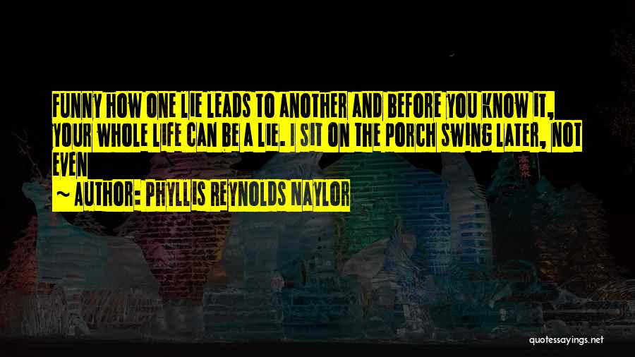 Phyllis Reynolds Naylor Quotes: Funny How One Lie Leads To Another And Before You Know It, Your Whole Life Can Be A Lie. I