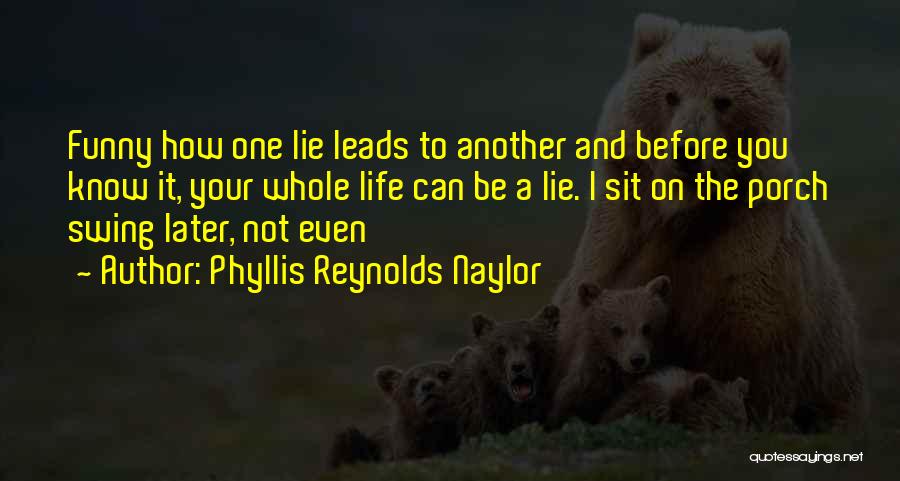 Phyllis Reynolds Naylor Quotes: Funny How One Lie Leads To Another And Before You Know It, Your Whole Life Can Be A Lie. I